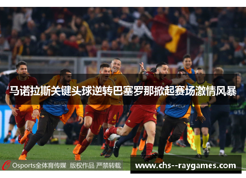马诺拉斯关键头球逆转巴塞罗那掀起赛场激情风暴 马诺拉斯关键头球逆转巴塞罗那掀起赛场激情风暴